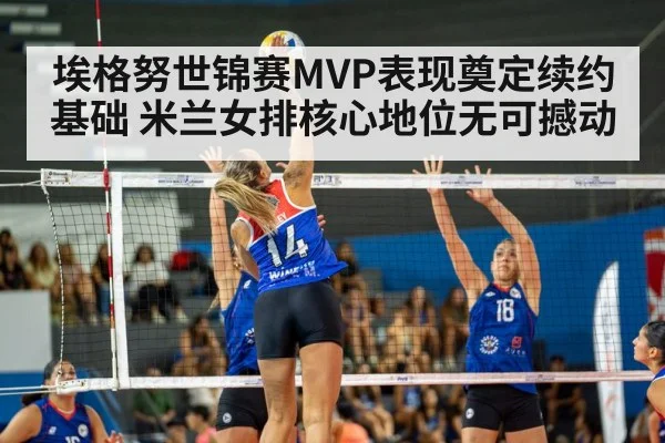 埃格努世锦赛MVP表现奠定续约基础 米兰女排核心地位无可撼动 - kaiyun